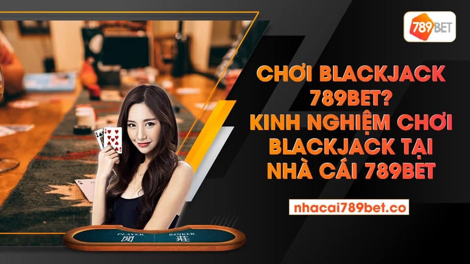 Chơi Blackjack 789bet? Kinh Nghiệm Chơi Blackjack Tại Nhà Cái 789bet
