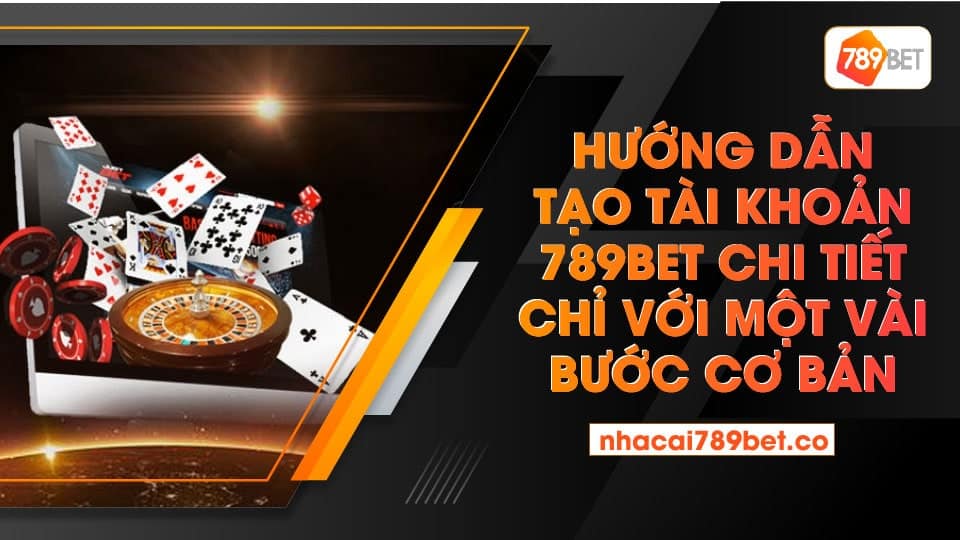 Hướng dẫn tạo tài khoản 789bet chi tiết chỉ với một vài bước cơ bản