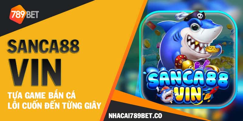 Sanca88 Vin - Tựa game bắn cá lôi cuốn đến từng giây 