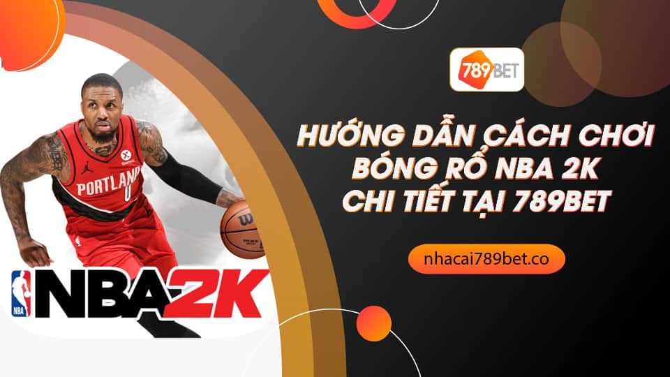 Hướng dẫn cách chơi bóng rổ NBA 2K chi tiết tại 789bet