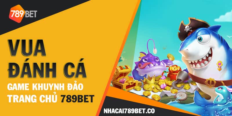 Vua đánh cá - Game khuynh đảo trang chủ 789bet 