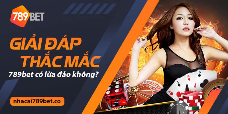 Giải đáp thắc mắc 789bet có lừa đảo không?