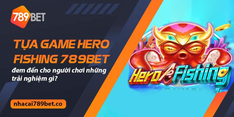 Tựa game Hero Fishing 789bet đem đến cho người chơi những trải nghiệm gì?